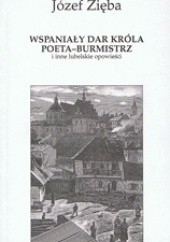 Okładka książki Wspaniały dar króla. Poeta-burmistrz i inne lubelskie opowieści Józef Zięba