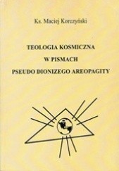 Okładka książki Teologia Kosmiczna w pismach Pseudo Dionizego Areopagity Maciej Korczyński