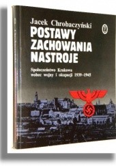 Okładka książki Postawy, zachowania, nastroje. Społeczeństwo Krakowa wobec wojny i okupacji 1939-1945 Jacek Chrobaczyński