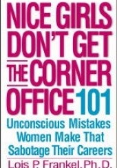 Okładka książki Nice Girls Dont Get the Corner Office: 101 Unconscious Mistakes Women Make That Sabotage Their Careers Lois P. Frankel