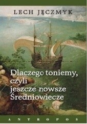 Okładka książki Dlaczego toniemy, czyli jeszcze nowsze Średniowiecze Lech Jęczmyk