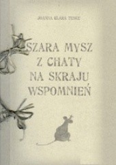Okładka książki Szara mysz z chaty na skraju wspomnień Joanna Klara Teske