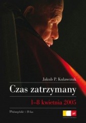 Okładka książki Czas zatrzymany. 1-8 kwietnia 2005 Jakub P. Kulawczuk