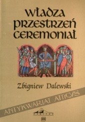 Władza Przestrzeń Ceremoniał. Miejsce i uroczystość inauguracji władcy w Polsce średniowiecznej do końca XIV w.