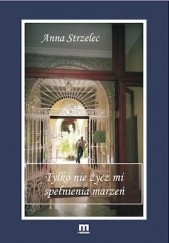 Okładka książki Tylko nie życz mi spełnienia marzeń Anna Strzelec