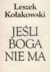 Okładka książki Jeśli Boga nie ma: O Bogu, diable, grzechu i innych zmartwieniach tak zwanej filozofii religii Leszek Kołakowski