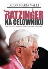 Okładka książki Ratzinger na celowniku. Dlaczego go atakują? Dlaczego jest słuchany? Aldo Maria Valli