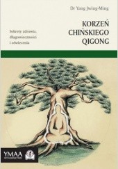 Okładka książki Korzeń chińskiego Qigong. Sekrety zdrowia, długowieczności i oświecenia Yang Jwing-Ming