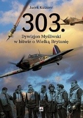 Okładka książki 303. Dywizjon Myśliwski w bitwie o Wielką Brytanię Jacek Kutzner