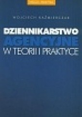 Okładka książki Dziennikarstwo agencyjne w teorii i praktyce Wojciech Kaźmierczak