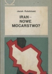 Okładka książki Iran - nowe mocarstwo? Jacek Kalabiński