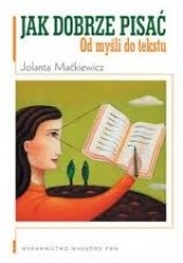Okładka książki Jak dobrze pisać: od myśli do tekstu Jolanta Maćkiewicz