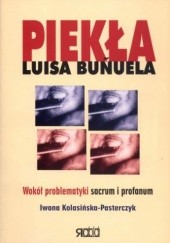 Okładka książki Piekła Luisa Bunuela. Wokół problematyki sacrum i profanum Iwona Kolasińska-Pasterczyk