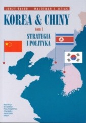 Okładka książki Korea & Chiny. Przyjaźń i współpraca, rywalizacja i konflikty. t.1 Strategia i polityka Jerzy Bayer, Waldemar Dziak