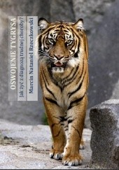 Okładka książki Oswojenie tygrysa. Jak żyć z diagnozą trudnej choroby? Marcin Nataniel Rzeczkowski