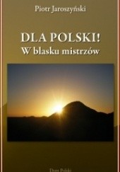 Okładka książki Dla Polski! W blasku mistrzów Piotr Jaroszyński