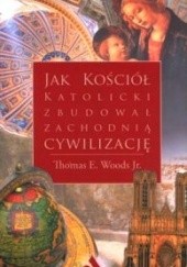 Okładka książki Jak Kościół katolicki zbudował zachodnią cywilizację Thomas E. Woods Jr.