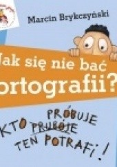 Okładka książki JAK SIĘ NIE BAĆ ORTOGRAFII? Kto próbuje, ten potrafi Marcin Brykczyński