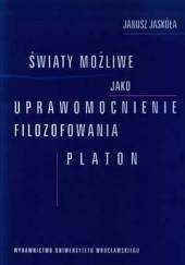 Okładka książki Światy możliwe jako uprawomocnienie filozofowania : Platon Janusz Jaskóła