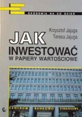 Okładka książki Jak inwestować w papiery wartościowe Krzysztof Jajuga, Teresa Jajuga