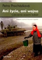 Okładka książki Ani życie, ani wojna. Czeczenia oczami kobiet Petra Procházková