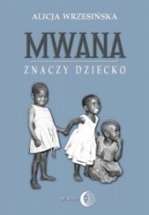 Okładka książki Mwana znaczy dziecko. Z afrykańskich tradycji edukacyjnych Alicja Wrzesińska