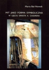 Okładka książki Mit jako forma symboliczna w ujęciu Ernsta A. Cassirera Maria Bal-Nowak