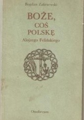 Okładka książki Boże, coś Polskę Alojzego Felińskiego Bogdan Zakrzewski