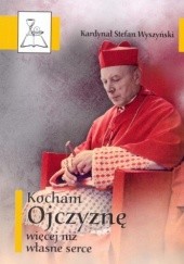 Okładka książki Kocham Ojczyznę więcej niż własne serce Stefan Wyszyński (bł.)