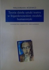 Okładka książki Teoria dzieła sztuki teatru w Ingardenowskim modelu humanistyki Małgorzata Różewicz
