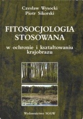 Okładka książki Fitosocjologia stosowana w ochronie i kształtowaniu krajobrazu Piotr Sikorski, Czesław Wysocki