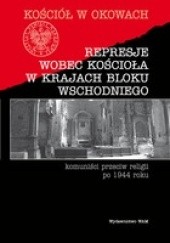 Represje wobec Kościoła w krajach Bloku Wschodniego - Komuniści przeciw religii po 1944 roku
