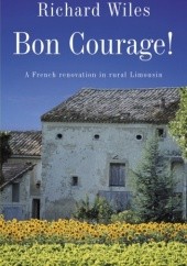 Okładka książki Bon Courage! A French Renovation in Rural Limousin Richard Wiles