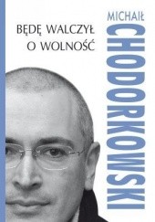 Okładka książki Będę walczył o wolność Michaił Chodorkowski