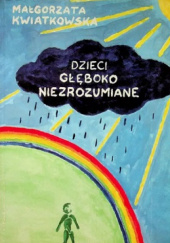 Okładka książki Dzieci głęboko niezrozumiane : program pracy edukacyjnej z dziećmi upośledzonymi umysłowo w stopniu głębokim Małgorzata Kwiatkowska