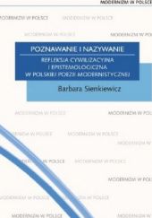 Okładka książki Poznawanie i nazywanie. Refleksja cywilizacyjna i epistemologiczna w polskiej poezji modernistycznej Barbara Sienkiewicz
