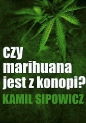 Okładka książki Czy marihuana jest z konopi? Kamil Sipowicz