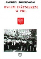 Okładka książki Byłem inżynierem w PRL Andrzej Sołdrowski