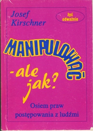 Okładka książki Manipulować - ale jak? Osiem praw postępowania z ludźmi Josef Kirschner
