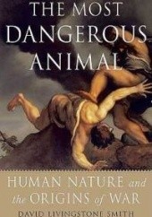 Okładka książki The Most Dangerous Animal: Human Nature and the Origins of War David Livingstone Smith
