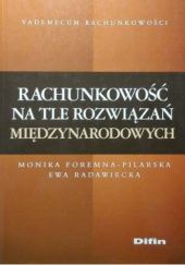 Okładka książki Rachunkowość na tle rozwiązań międzynarodowych Monika Foremna-Pilarska, Ewa Radawiecka