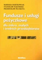 Okładka książki Fundusze i usługi pożyczkowe dla mikro, małych i średnich przedsiębiorstw Barbara Bartkowiak, Stanisław Flejterski