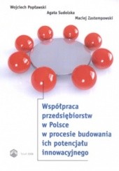 Okładka książki Współpraca przedsiębiorstw w Polsce w procesie budowania ich potencjału innowacyjnego Wojciech Popławski, Agata Sudolska, Maciej Zastemp