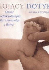Okładka książki Kojący dotyk Masaż i refleksoterapia dla niemowląt i dzieci Kvanagh Wendy