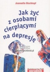Okładka książki Jak żyć z osobami cierpiącymi na depresję Jeannette Bischkopf
