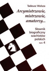 Arcymistrzowie, mistrzowie amatorzy... Słownik biograficzny szachistów polskich, tom 4