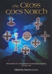 Okładka książki The Cross Goes North: Processes of Conversion in Northern Europe, AD 300-1300 Martin Carver