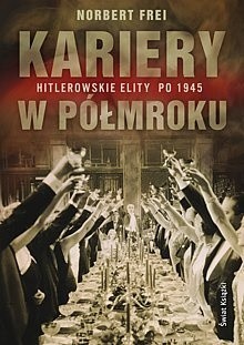 Kariery w półmroku : hitlerowskie elity po 1945
