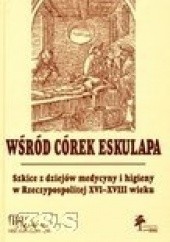 Okładka książki Wśród córek Eskulapa-szkice z dziejów medycyny i higieny w Rzeczypospolotej XVI-XVII wieku praca zbiorowa
