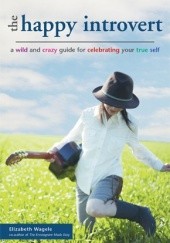 Okładka książki The Happy Introvert: A Wild and Crazy Guide to Celebrating Your True Self Elizabeth Wagele